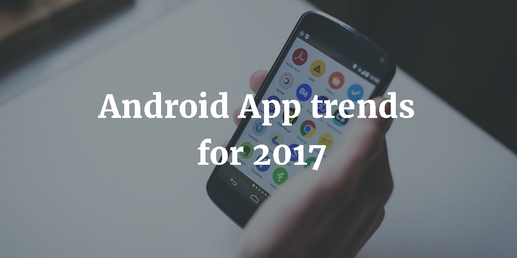 Android App Trends for 2017